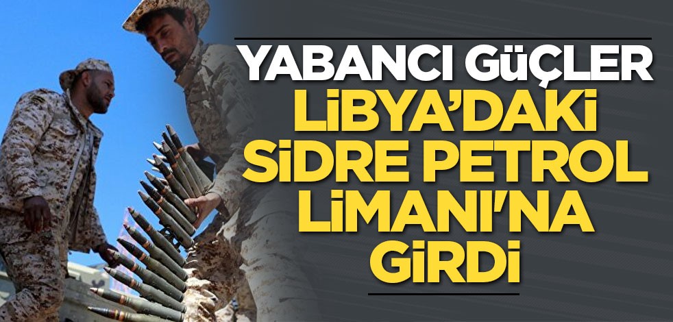 Yabancı güçler Libya’daki Sidre Petrol Limanı'na girdi