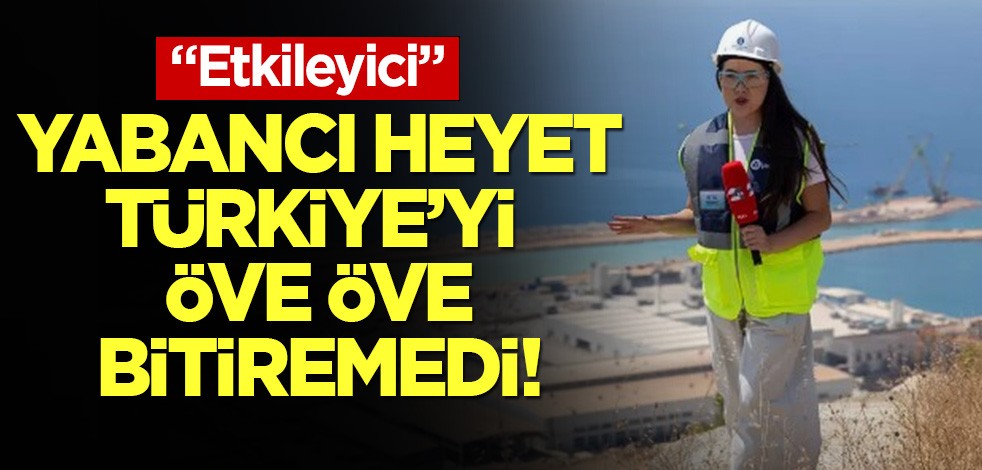 Yabancı heyet Türkiye'yi öve öve bitiremedi: Etkileyici