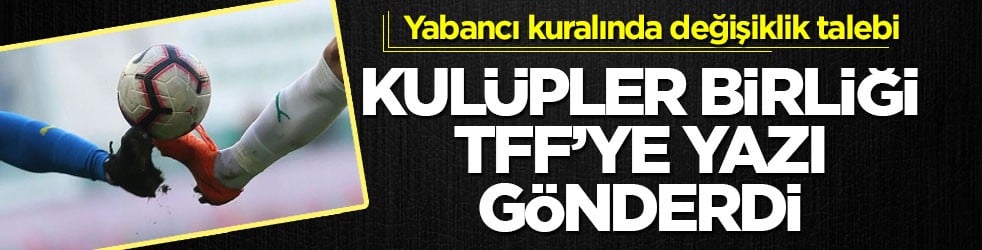 Yabancı kuralında değişiklik talebi! Kulüpler Birliği TFF’ye yazı gönderdi