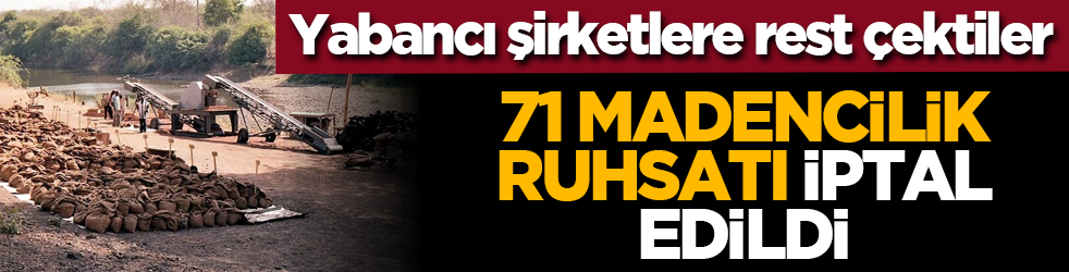 Yabancı şirketlere rest çektiler: 71 madencilik ruhsatı iptal edildi
