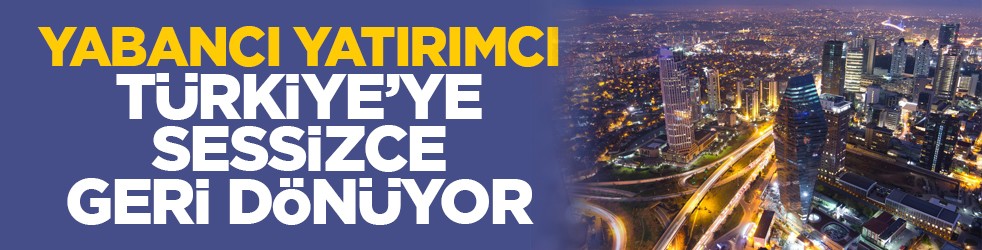 Yabancı yatırımcı Türkiye’ye sessizce geri dönüyor