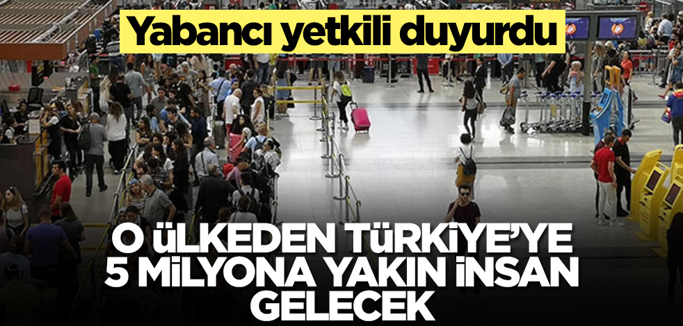 Yabancı yetkili bizzat duyurdu! O ülkeden Türkiye'ye 5 milyona yakın insan gelecek