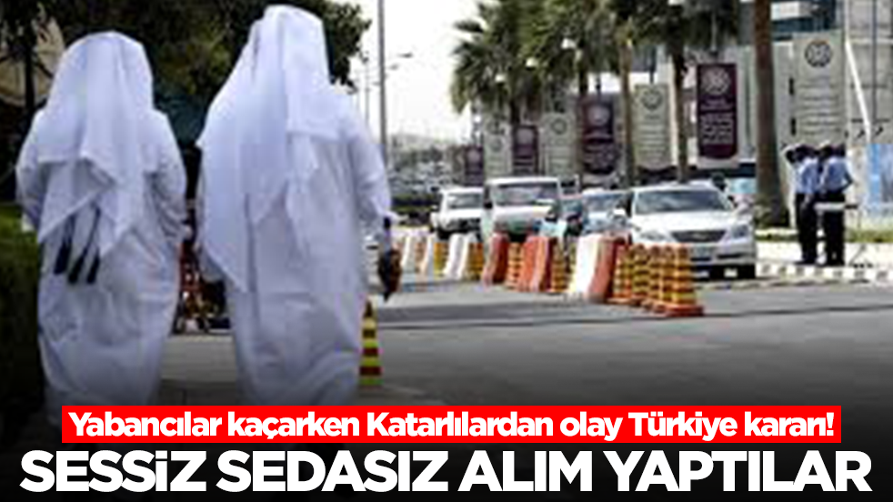 Yabancılar kaçarken Katarlılardan olay Türkiye kararı! Sessiz sedasız alım yaptılar