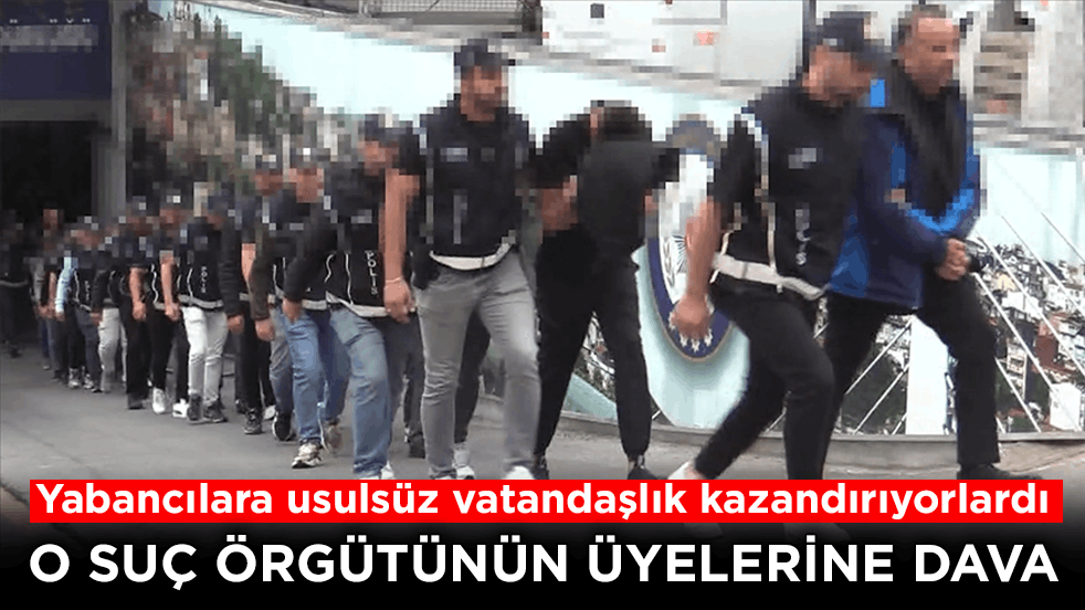 Yabancılara usulsüz vatandaşlık kazandırıyorlardı! O suç örgütünün üyelerine dava