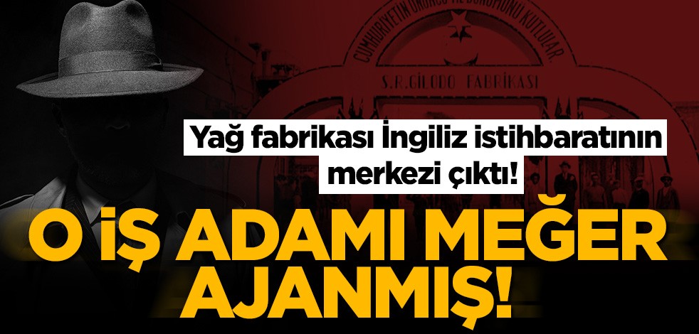 Yağ fabrikası İngiliz istihbaratının merkezi çıktı! İş adamı meğer ajanmış