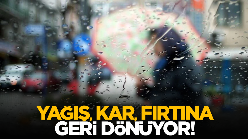 Yağış, kar, fırtına geri dönüyor!