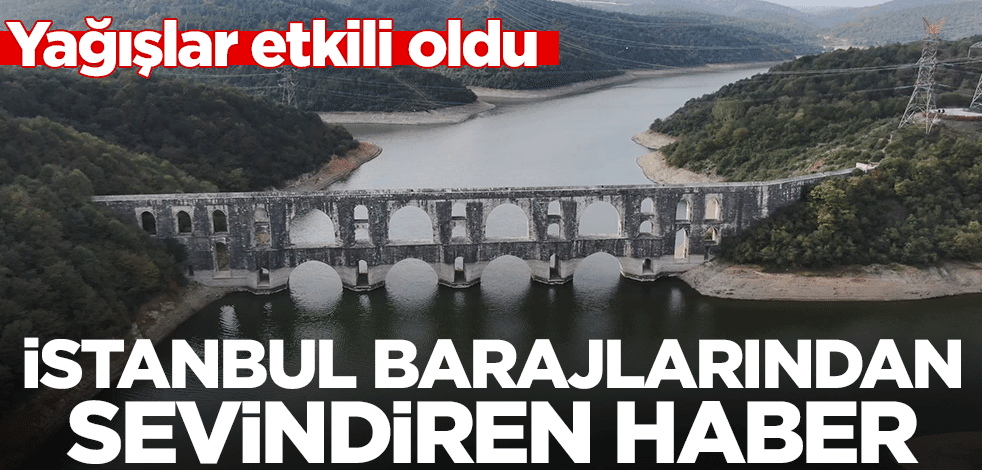 Yağışlar etkili oldu! İstanbul barajlarından sevindiren haber