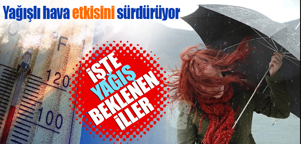 Yağışlı hava etkisini sürdürüyor! İşte yağış beklenen iller