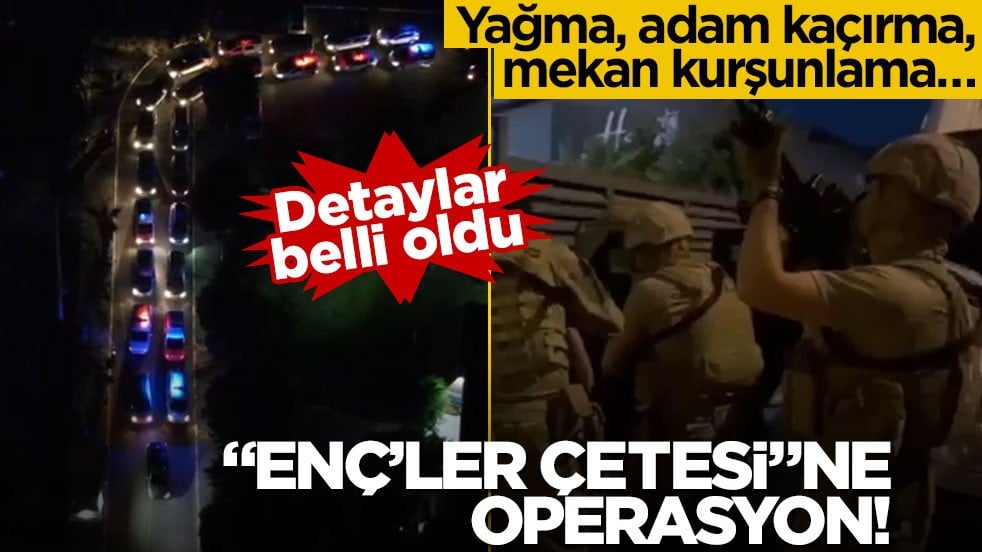 Yağma, adam kaçırma, mekan kurşunlama… Ne ararsan var! “Enç’ler çetesi”ne operasyon