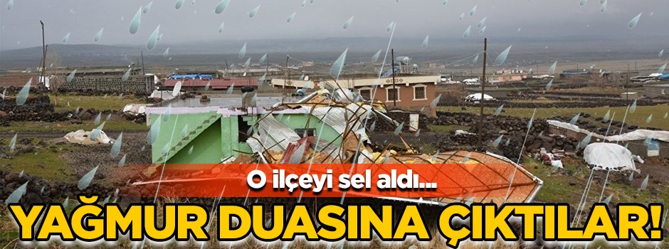 Yağmur duasına çıktılar... İlçeyi sel aldı!