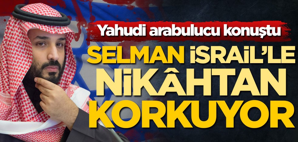 Yahudi arabulucu konuştu! Selman, İsrail’le nikâhtan korkuyor