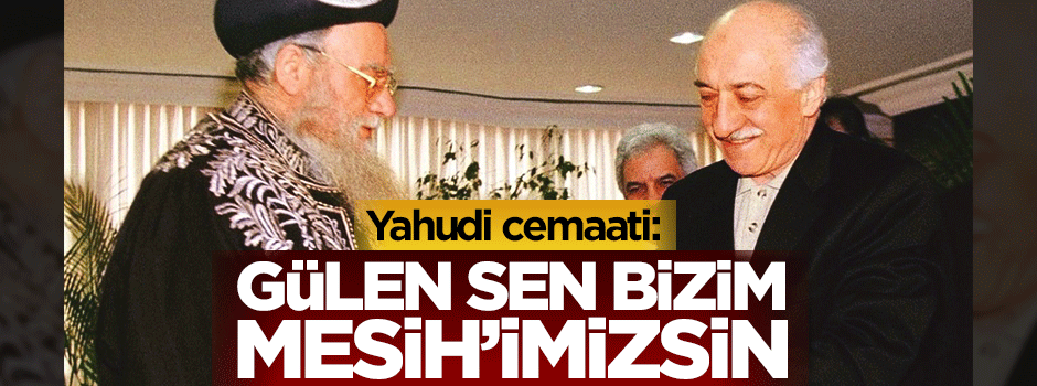 Yahudi cemaati: Gülen sen bizim Mesih'imizsin