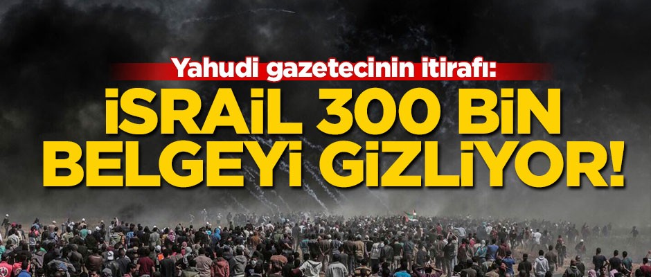 Yahudi gazeteciden itiraf: İsrail 300 bin belgeyi gizliyor!