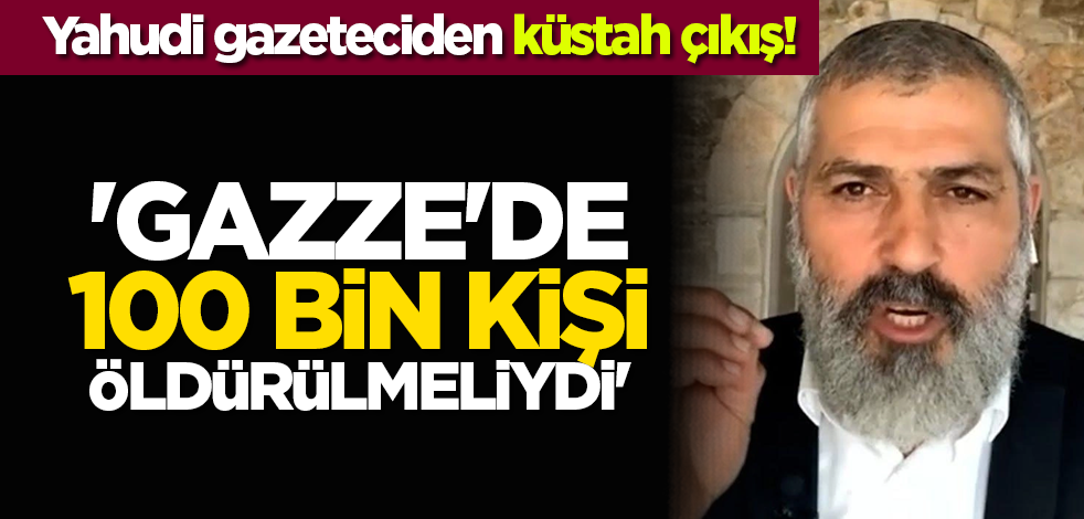 Yahudi gazeteciden küstah çıkış! 'Gazze'de 100 bin kişi öldürülmeliydi'