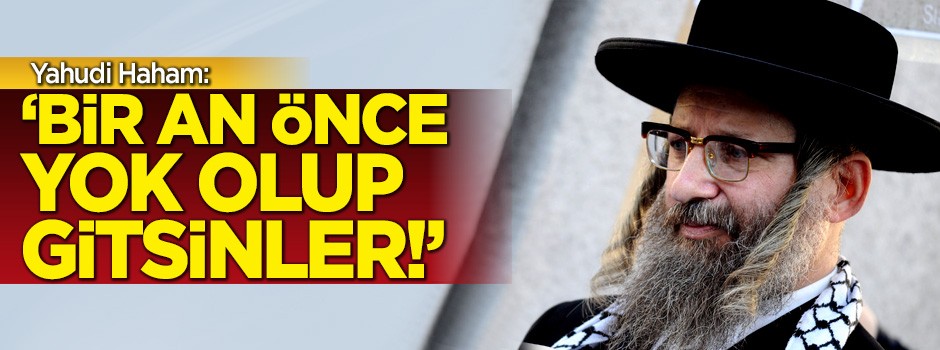 Yahudi Haham: Bir an önce yok olup gitsinler