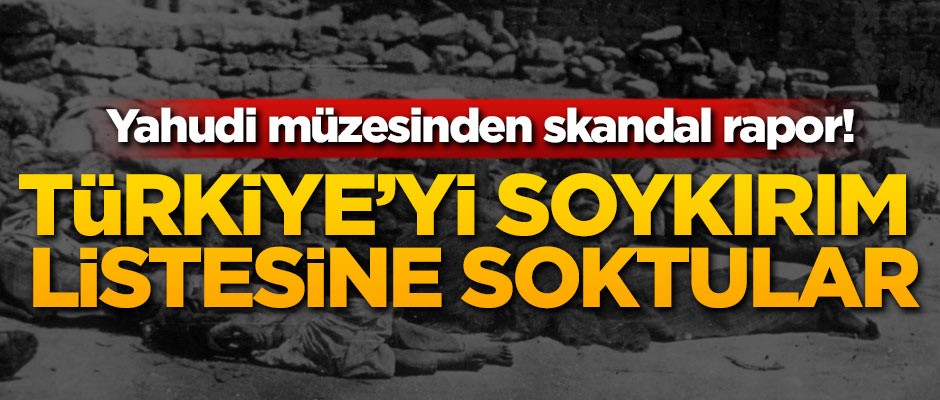Yahudi müzesinden skandal rapor! Türkiye'yi soykırım listesine soktular