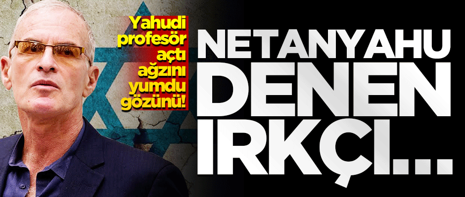 Yahudi profesör açtı ağzını yumdu gözünü! Netanyahu denen ırkçı…