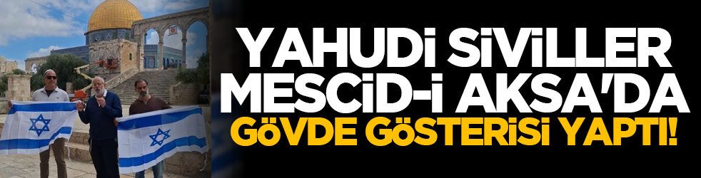 Yahudi siviller Mescid-i Aksa'da gövde gösterisi yaptı!