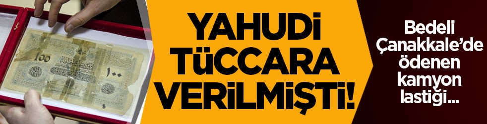 Yahudi tüccara verilmişti! Bedeli Çanakkale’de ödenen kamyon lastiği...