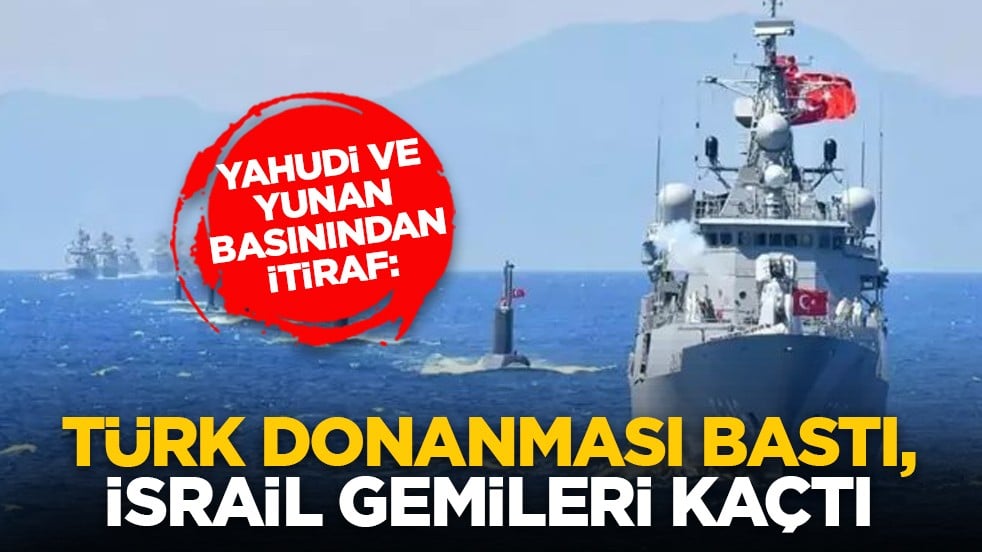 Yahudi ve Yunan basınından itiraf: Türk donanması bastı, İsrail gemileri kaçtı
