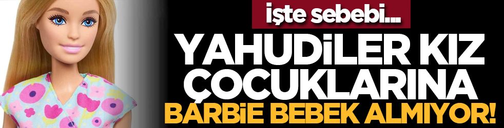 Yahudiler kız çocuklarına Barbie bebek almıyor! İşte sebebi...