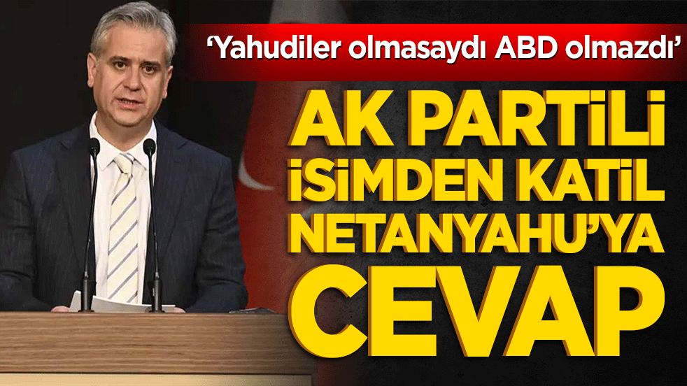 ‘Yahudiler olmasaydı ABD olmazdı’ AK Partili isimden katil Netanyahu’ya cevap
