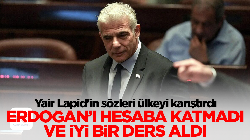 Yair Lapid'in sözleri ülkeyi karıştırdı: Erdoğan'ı hesaba katmadı ve iyi bir ders aldı