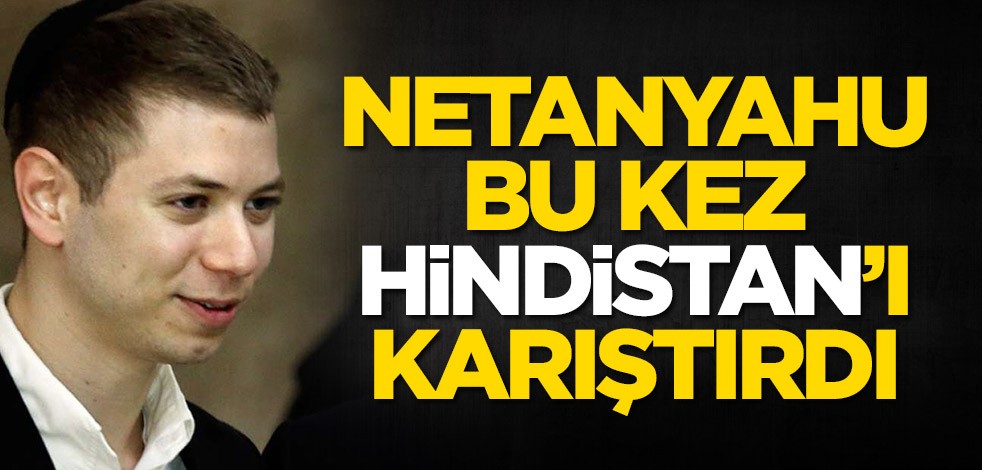 Yair Netanyahu Hindistan'ı karıştırdı