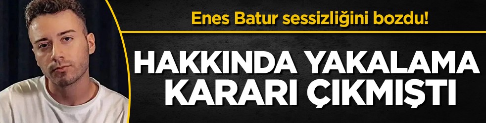 Yakalama kararı sonrası Enes Batur sessizliğini bozdu: 