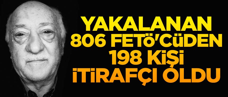 Yakalanan 806 FETÖ'cüden 198'i itirafçı oldu