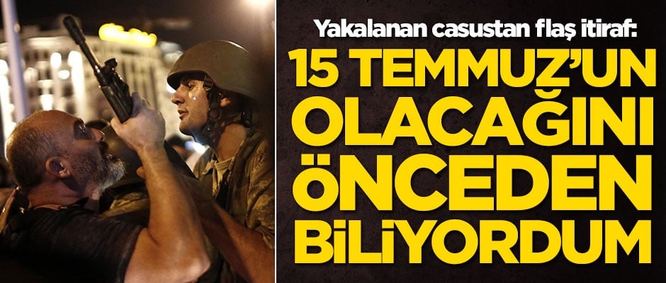 Yakalanan casustan olay itiraf: 15 Temmuz'un olacağını önceden biliyordum