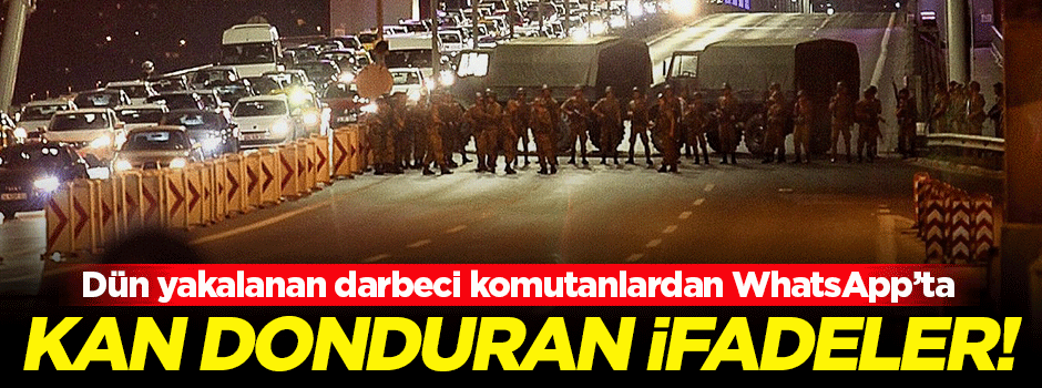 Yakalanan darbecilerin Whatsapp'taki kan donduran ifadeleri!