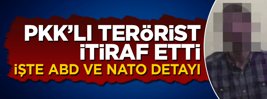 Yakalanan PKK'lıdan kritik itiraflar! NATO ve ABD detayı