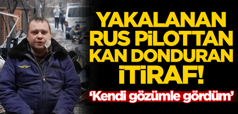Yakalanan Rus pilottan kan donduran itiraf! ‘Kendi gözümle gördüm’