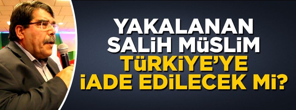Yakalanan Salih Müslim Türkiye'ye iade edilecek mi?