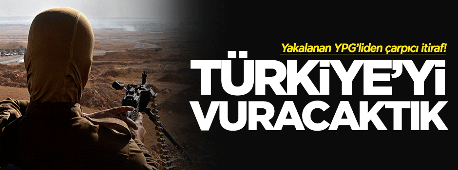 Yakalanan YPG’liden itiraf: Türkiye'yi vuracaktık!