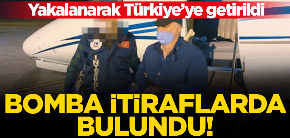 Yakalanarak Türkiye'ye getirildi! Bomba itiraflarda bulundu