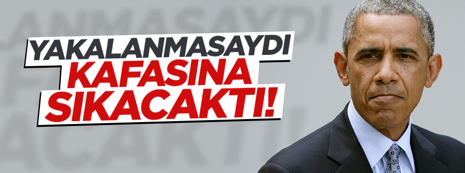 'Yakalanmasaydım Obama'nın kafasına sıkacaktım'