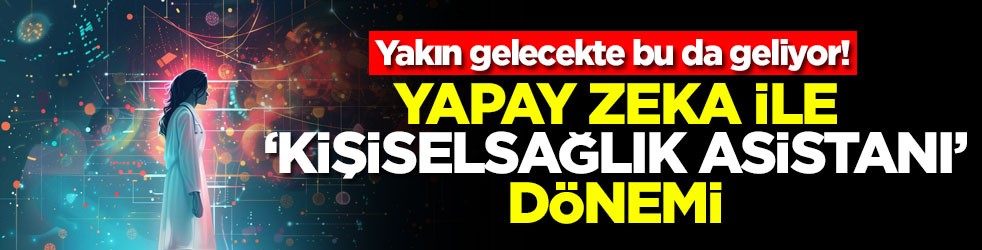 Yakın gelecekte bu da geliyor! Yapay zeka ile 'kişisel sağlık asistanı' dönemi