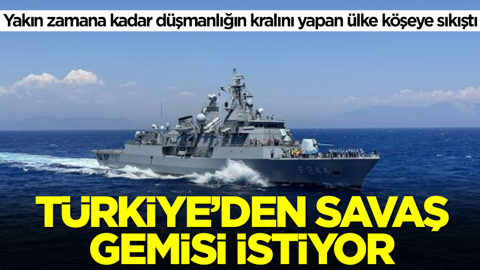 Yakın zamana kadar düşmanlığın kralını yapan ülke köşeye sıkıştı: Türkiye'den savaş gemisi istiyor