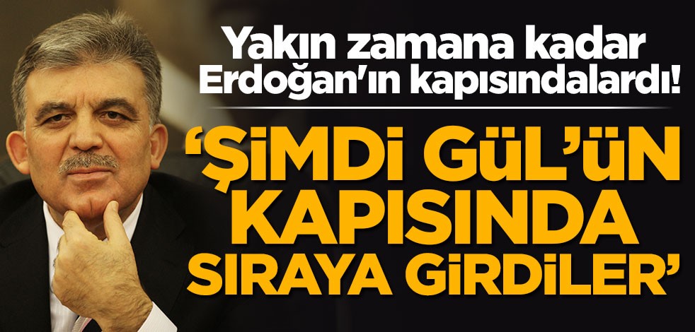 Yakın zamana kadar Erdoğan'ın kapısındalardı! 'Şimdi Abdullah Gül'ün kapısında sıraya girdiler'