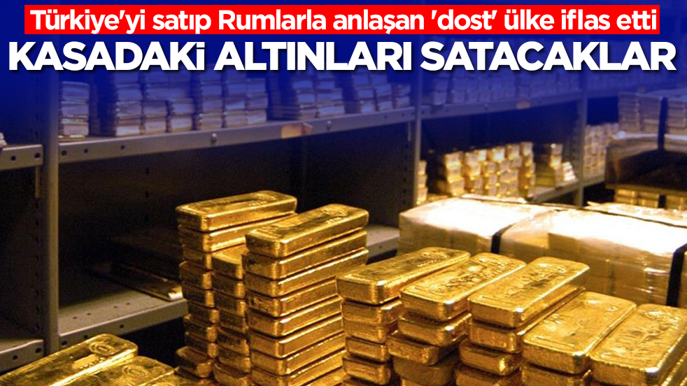 Yakın zamanda Türkiye'yi satıp Rumlarla anlaşan 'dost' ülke iflas etti: Kasadaki altınları satacaklar