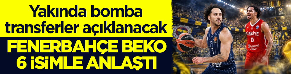 Yakında bomba transferler açıklanacak! Fenerbahçe Beko 6 isimle anlaştı