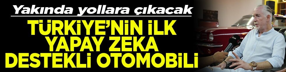Yakında yollara çıkacak Türkiye’nin ilk yapay zeka destekli otomobili