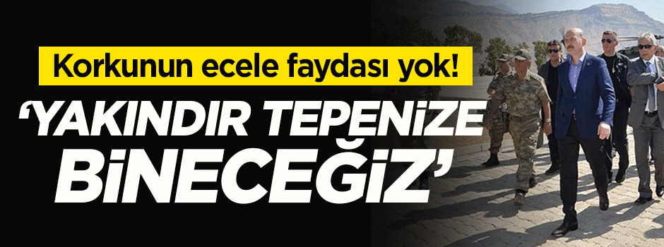 "Yakındır tepenize bineceğiz, korkunun ecele faydası yok"