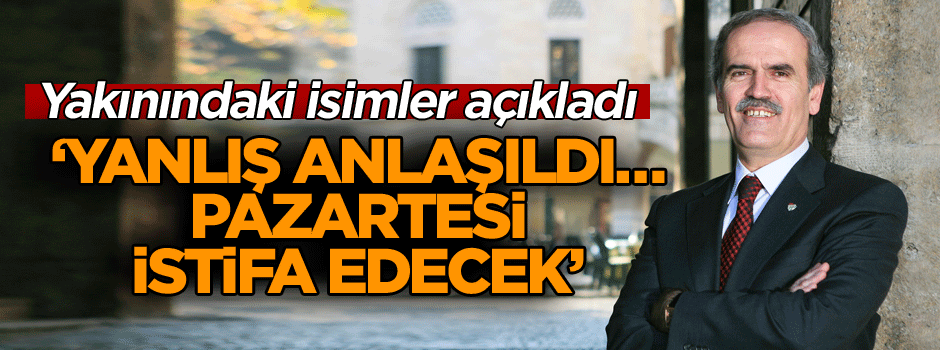 Yakınındaki isimler açıkladı: Yanlış anlaşıldı… Pazartesi istifa edecek