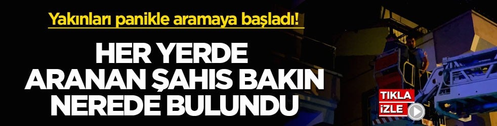 Yakınları panikle aramaya başladı! Her yerde aranan şahıs bakın nerede bulundu