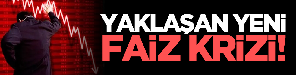 Yaklaşan yeni faiz krizi!