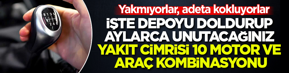 Yakmıyorlar, adeta kokluyorlar! İşte depoyu doldurup aylarca unutacağınız yakıt cimrisi 10 motor ve araç kombinasyonu
