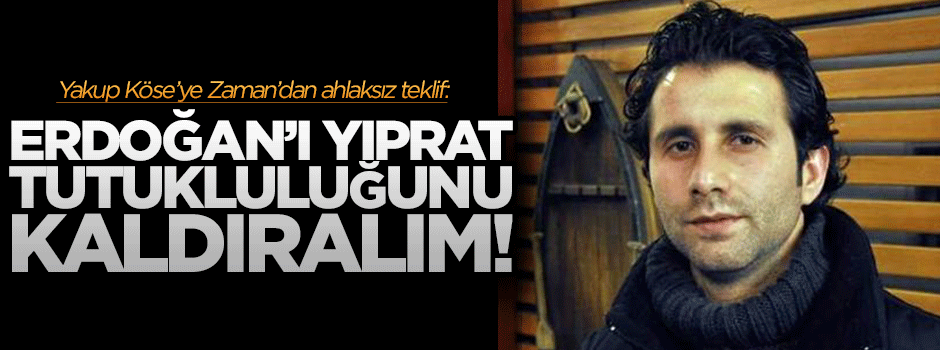 Yakup Köse'ye Zaman'dan ahlaksız teklif!